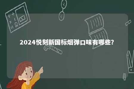 2024悦刻新国标烟弹口味有哪些
？ 